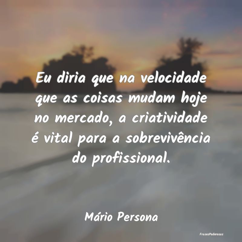 Eu diria que na velocidade que as coisas mudam hoj... Eu diria que na velocidade que as coisas mudam hoj...