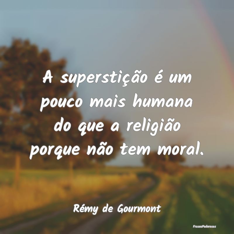 A superstição é um pouco mais humana do que a r...