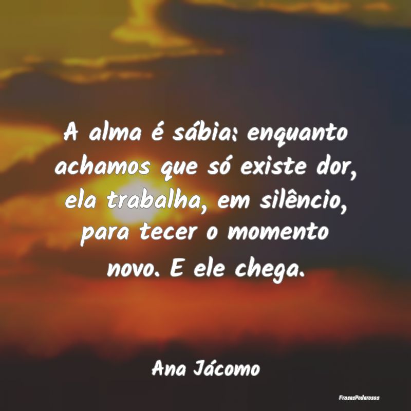 A alma é sábia: enquanto achamos que só existe ... A alma é sábia: enquanto achamos que só existe ...