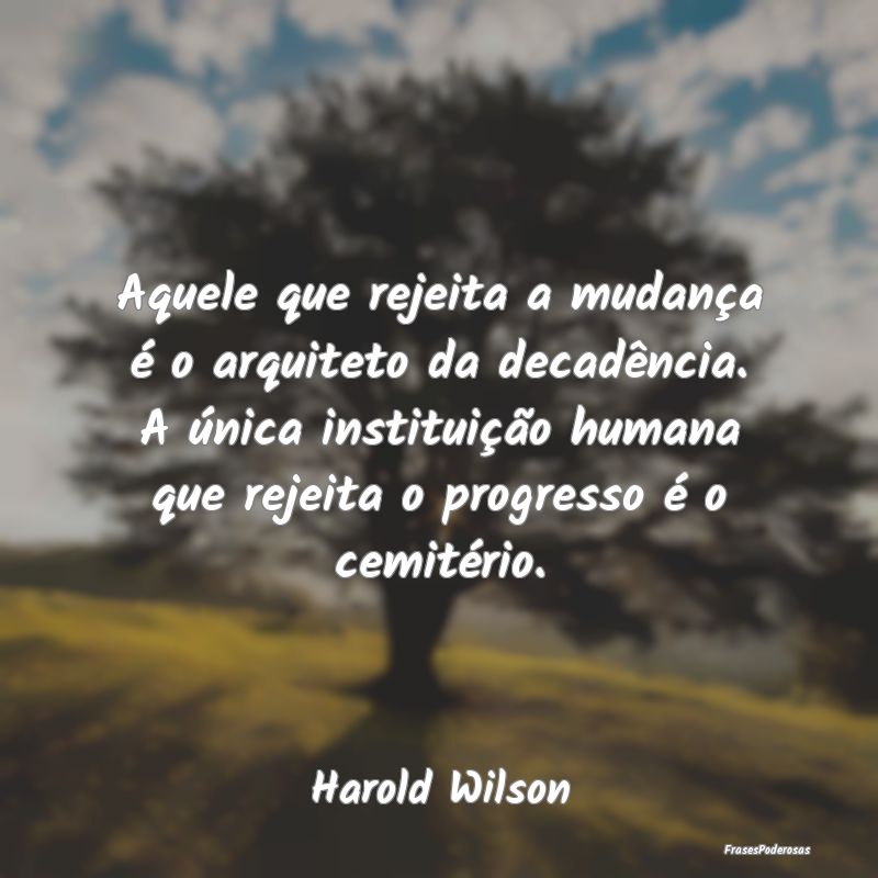 Aquele que rejeita a mudança é o arquiteto da de... Aquele que rejeita a mudança é o arquiteto da de...