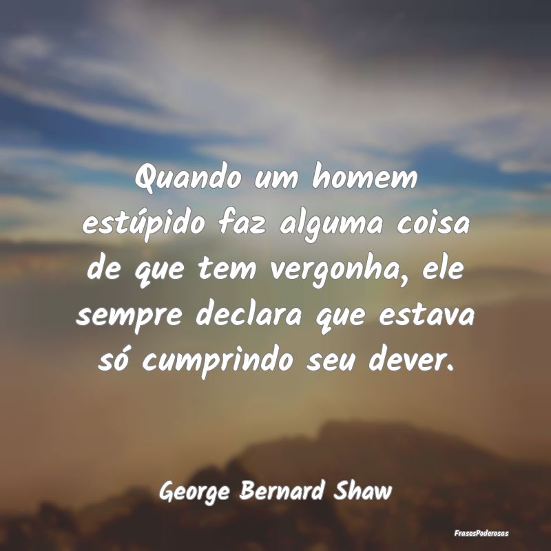 Quando um homem estúpido faz alguma coisa de que ... Quando um homem estúpido faz alguma coisa de que ...