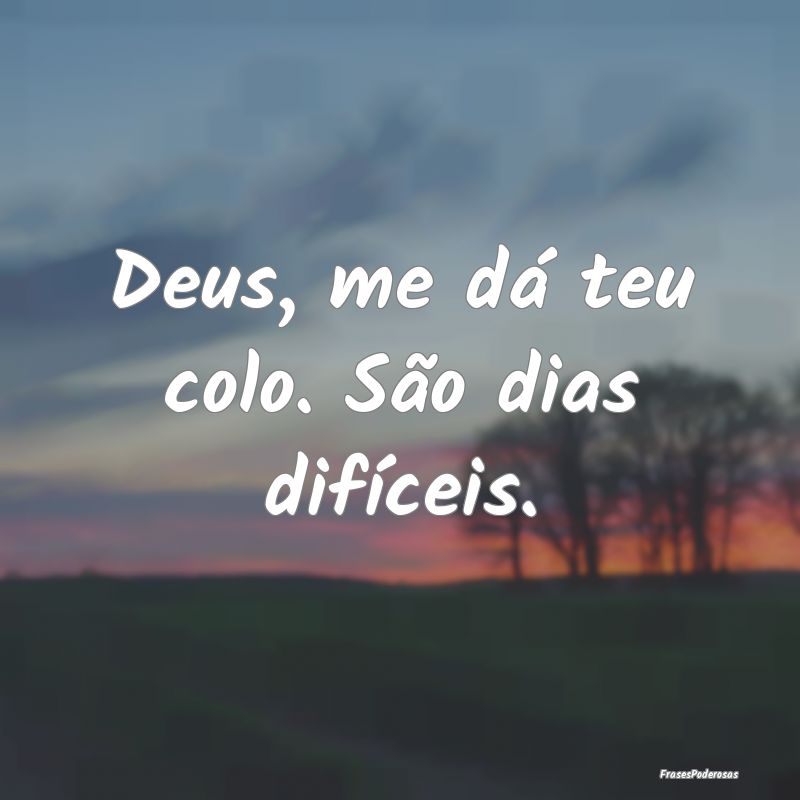 Deus, me dá teu colo. São dias difíceis.
...