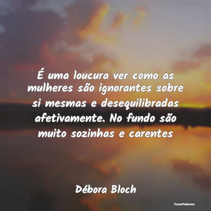 É uma loucura ver como as mulheres são ignorante... É uma loucura ver como as mulheres são ignorante...