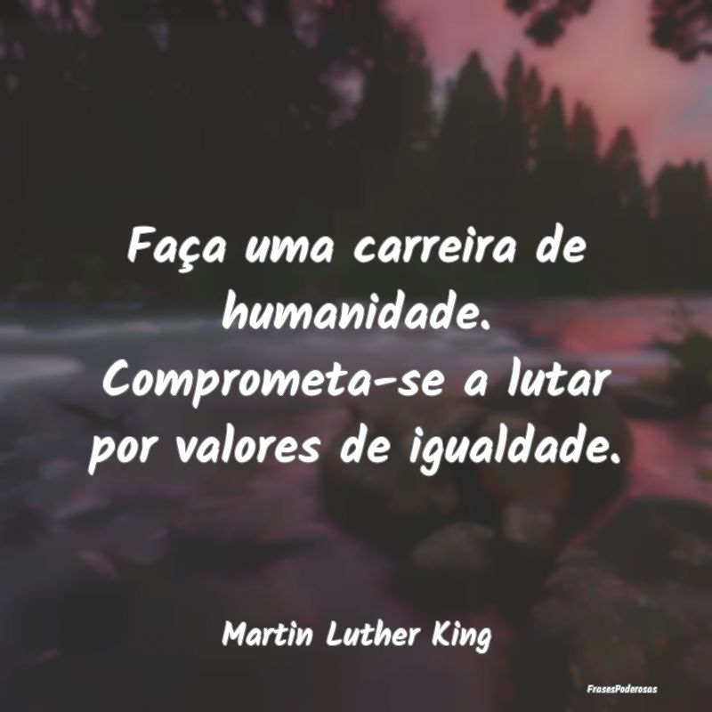 Faça uma carreira de humanidade. Comprometa-se a ...