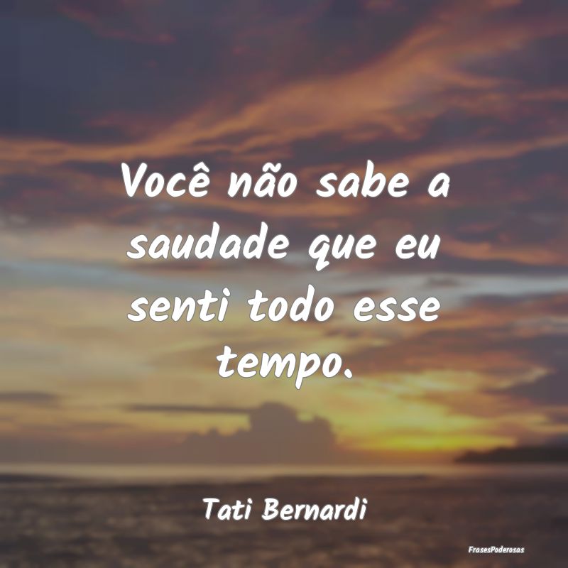 Você não sabe a saudade que eu senti todo esse t...