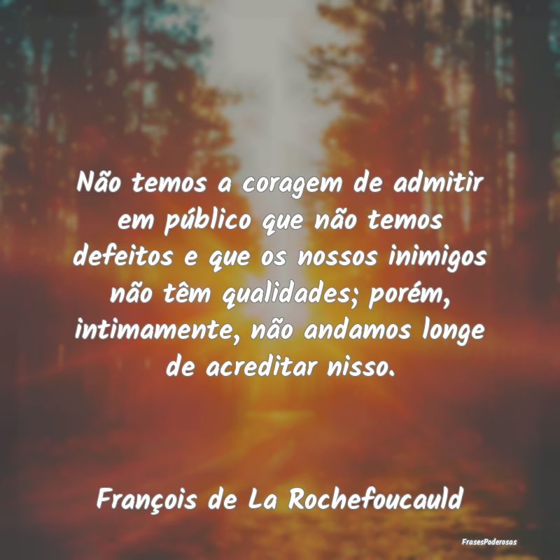Não temos a coragem de admitir em público que nÃ... Não temos a coragem de admitir em público que nÃ...