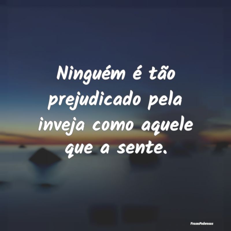 Ninguém é tão prejudicado pela inveja como aque...
