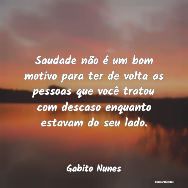 Saudade não é um bom motivo para ter de volta as... Saudade não é um bom motivo para ter de volta as...
