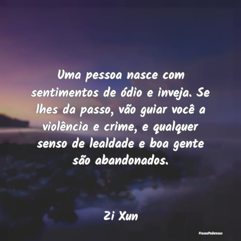Uma pessoa nasce com sentimentos de ódio e inveja... Uma pessoa nasce com sentimentos de ódio e inveja...