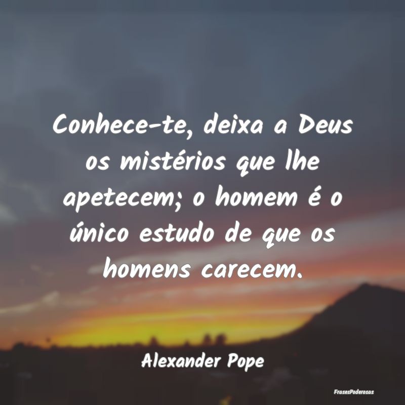 Conhece-te, deixa a Deus os mistérios que lhe ape... Conhece-te, deixa a Deus os mistérios que lhe ape...