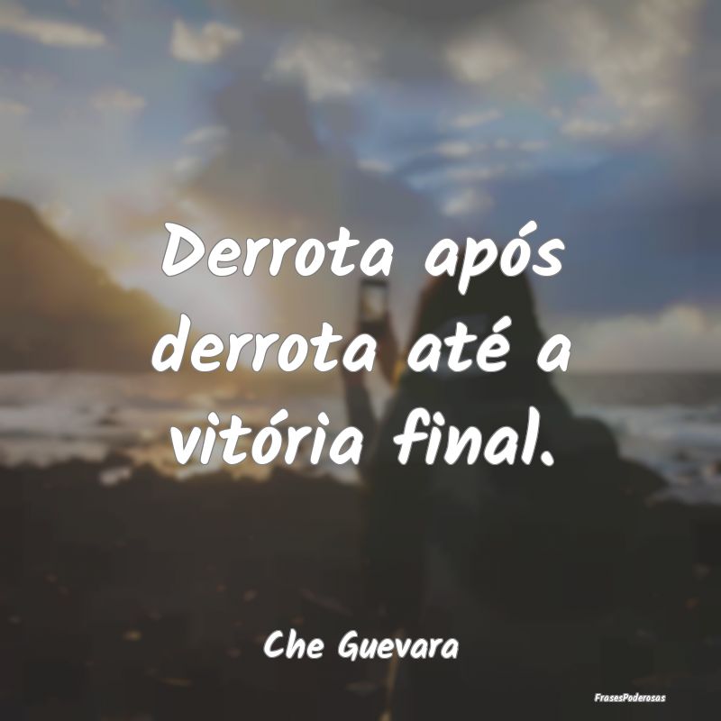 Derrota após derrota até a vitória final....