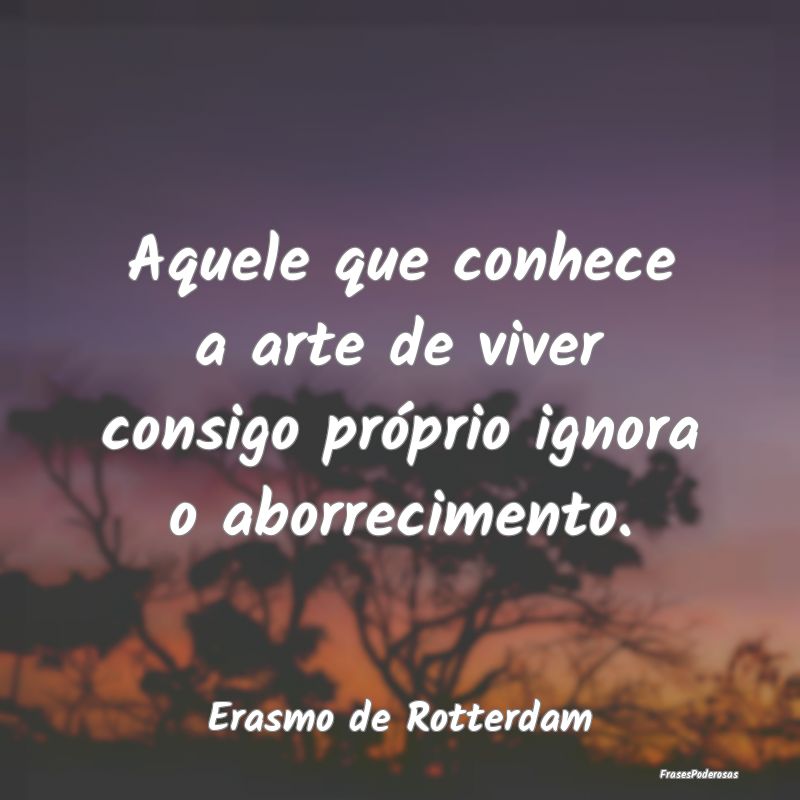 Aquele que conhece a arte de viver consigo própri...