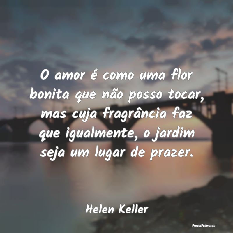 O amor é como uma flor bonita que não posso toca... O amor é como uma flor bonita que não posso toca...