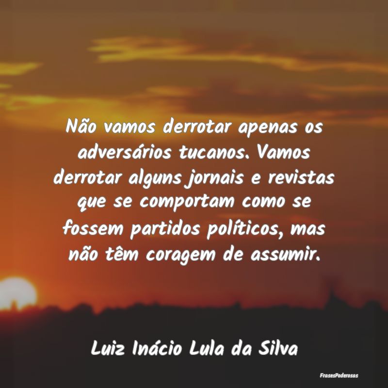 Não vamos derrotar apenas os adversários tucanos... Não vamos derrotar apenas os adversários tucanos...