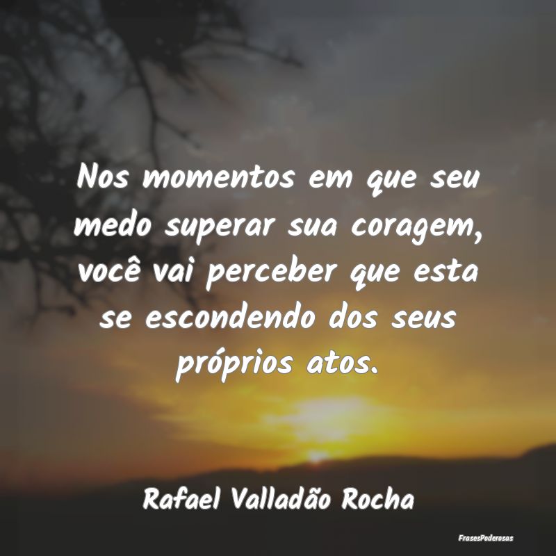 Nos momentos em que seu medo superar sua coragem, ... Nos momentos em que seu medo superar sua coragem, ...