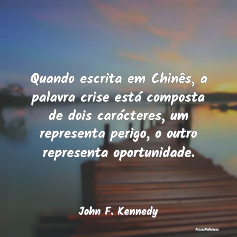 Quando escrita em Chinês, a palavra crise está c... Quando escrita em Chinês, a palavra crise está c...