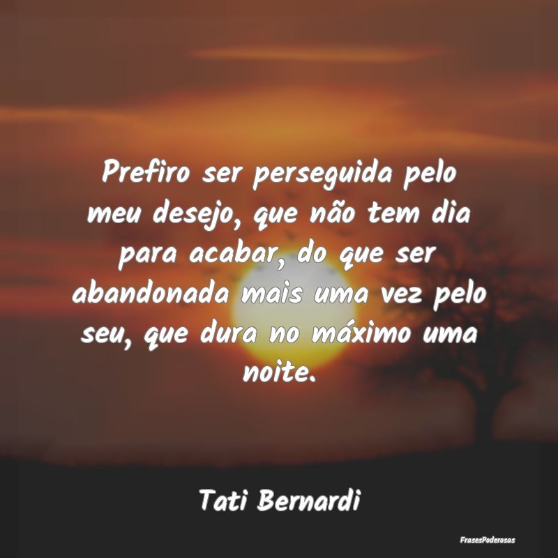 Prefiro ser perseguida pelo meu desejo, que não t... Prefiro ser perseguida pelo meu desejo, que não t...
