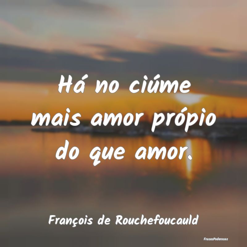 Há no ciúme mais amor própio do que amor....