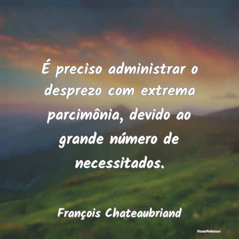 É preciso administrar o desprezo com extrema parc... É preciso administrar o desprezo com extrema parc...
