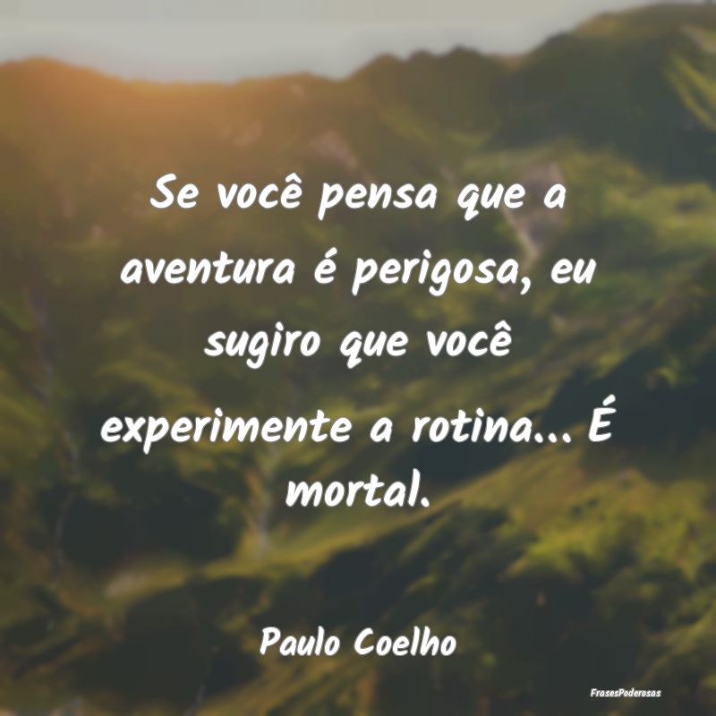Se você pensa que a aventura é perigosa, eu sugi... Se você pensa que a aventura é perigosa, eu sugi...