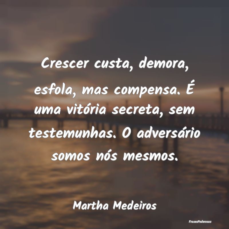 Crescer custa, demora, esfola, mas compensa. É um...