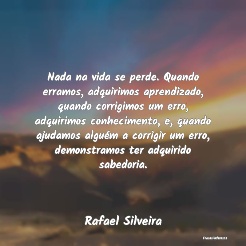 Nada na vida se perde. Quando erramos, adquirimos ... Nada na vida se perde. Quando erramos, adquirimos ...