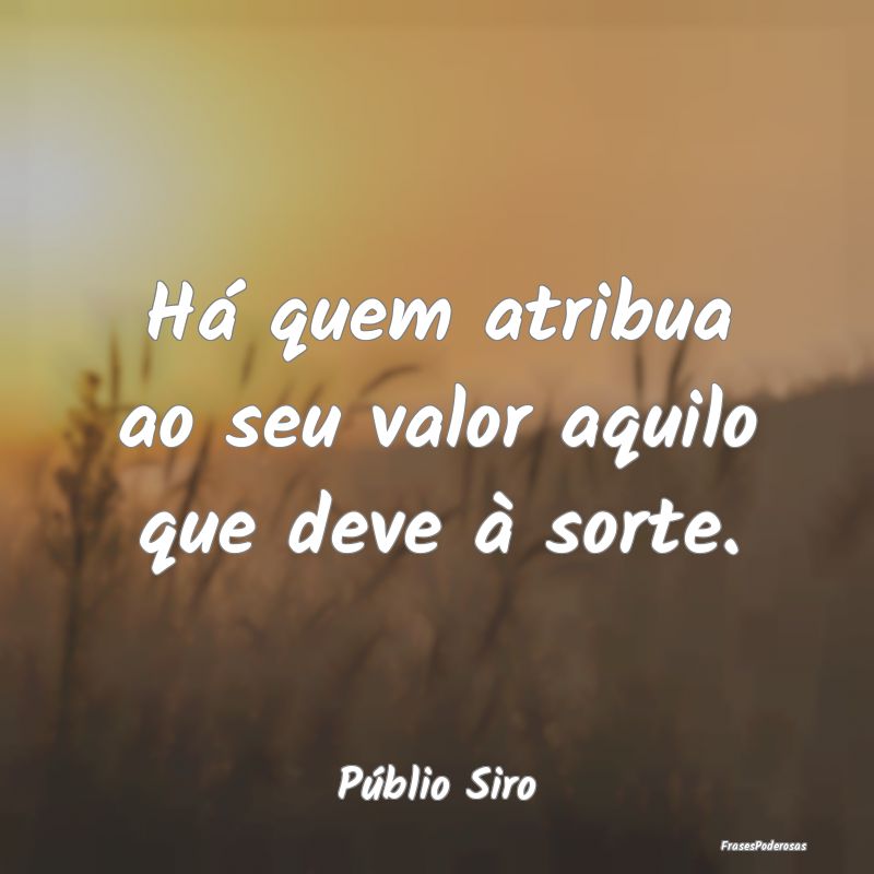 Há quem atribua ao seu valor aquilo que deve à s...