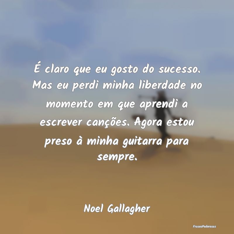 É claro que eu gosto do sucesso. Mas eu perdi min... É claro que eu gosto do sucesso. Mas eu perdi min...