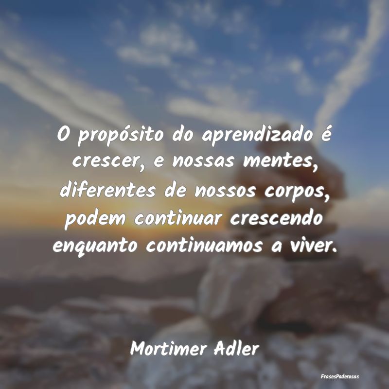 O propósito do aprendizado é crescer, e nossas m... O propósito do aprendizado é crescer, e nossas m...