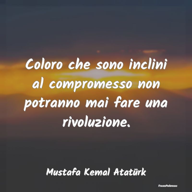 Coloro che sono inclini al compromesso non potrann...