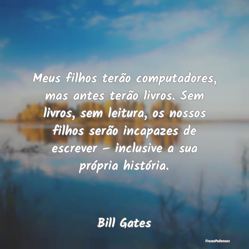 Meus filhos terão computadores, mas antes terão ... Meus filhos terão computadores, mas antes terão ...