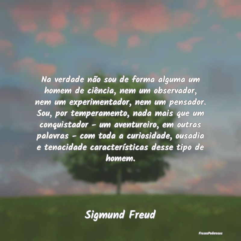 Na verdade não sou de forma alguma um homem de ci... Na verdade não sou de forma alguma um homem de ci...