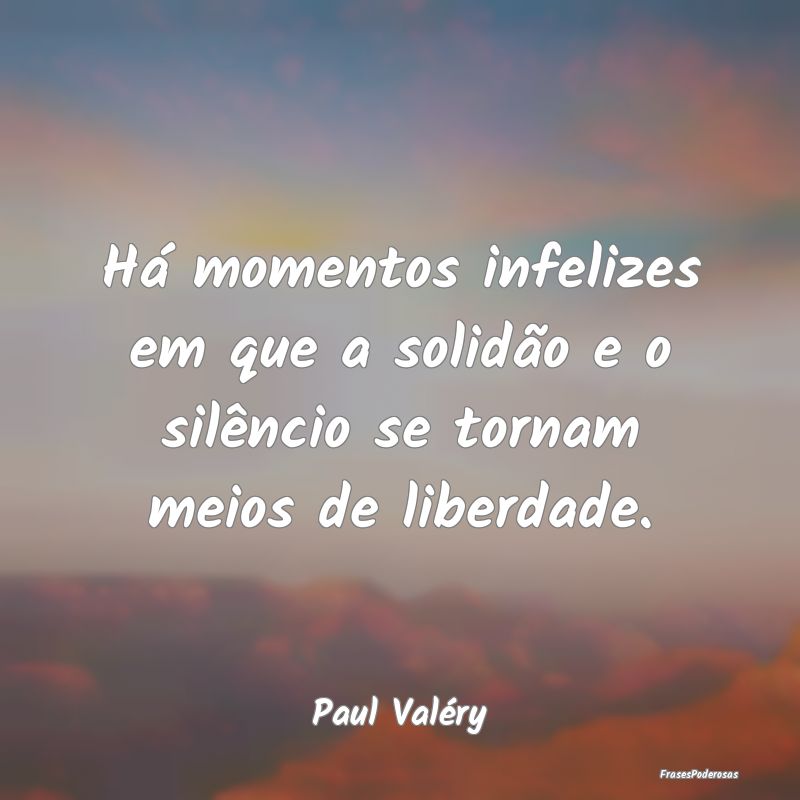 Há momentos infelizes em que a solidão e o silê...