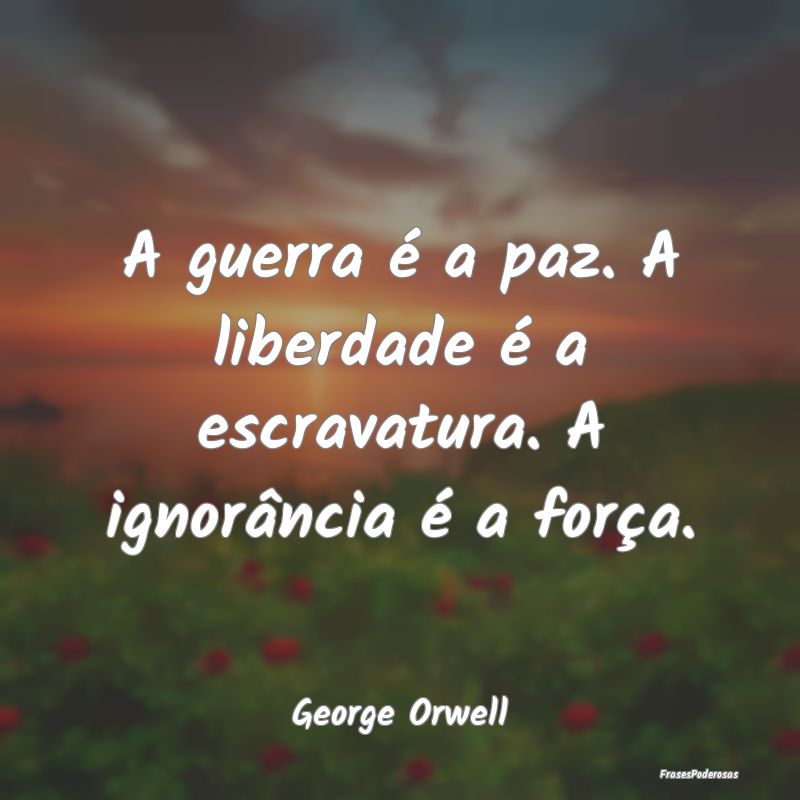 A guerra é a paz. A liberdade é a escravatura. A...