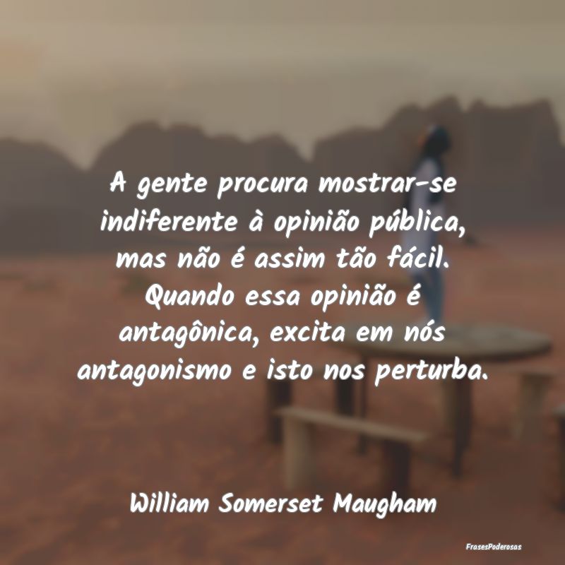 A gente procura mostrar-se indiferente à opinião... A gente procura mostrar-se indiferente à opinião...