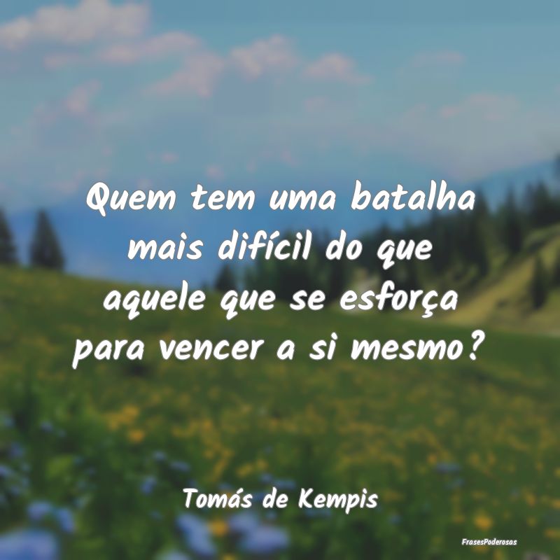 Quem tem uma batalha mais difícil do que aquele q...