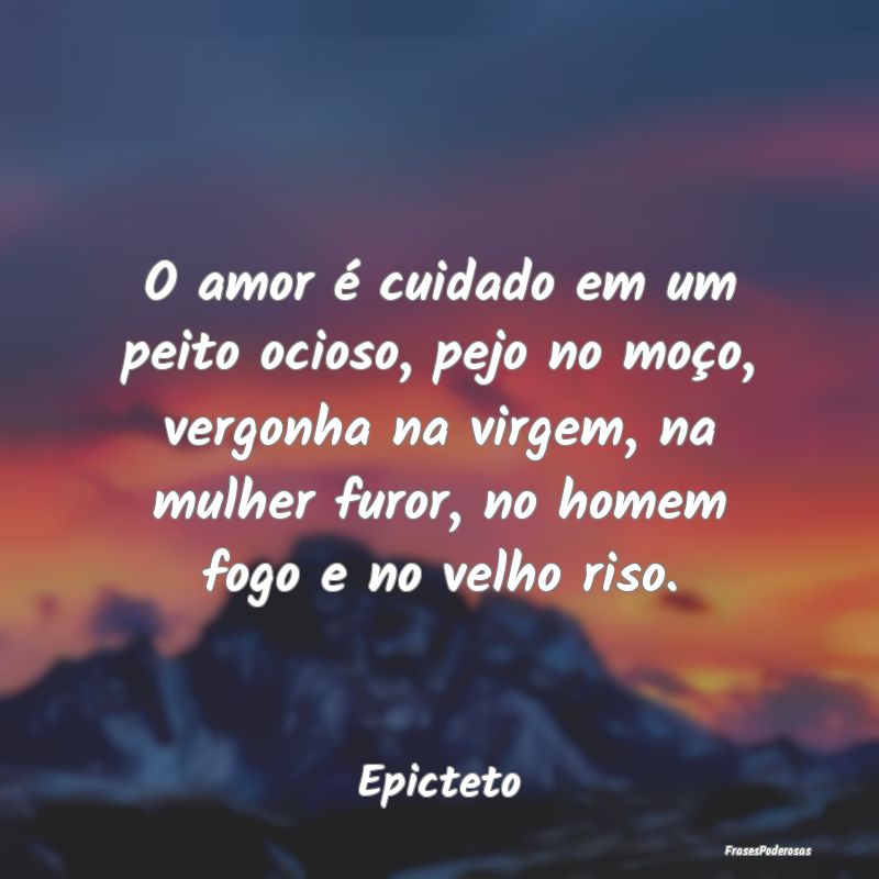 O amor é cuidado em um peito ocioso, pejo no moç... O amor é cuidado em um peito ocioso, pejo no moç...