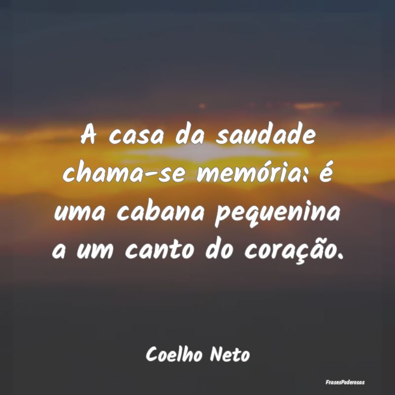 A casa da saudade chama-se memória: é uma cabana...