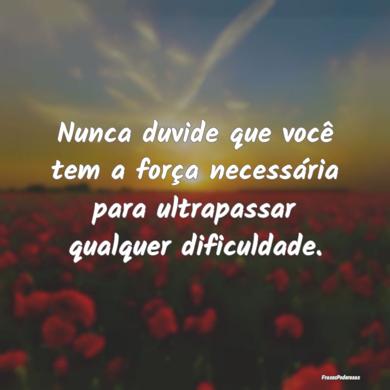 Nunca duvide que você tem a força necessária pa...
