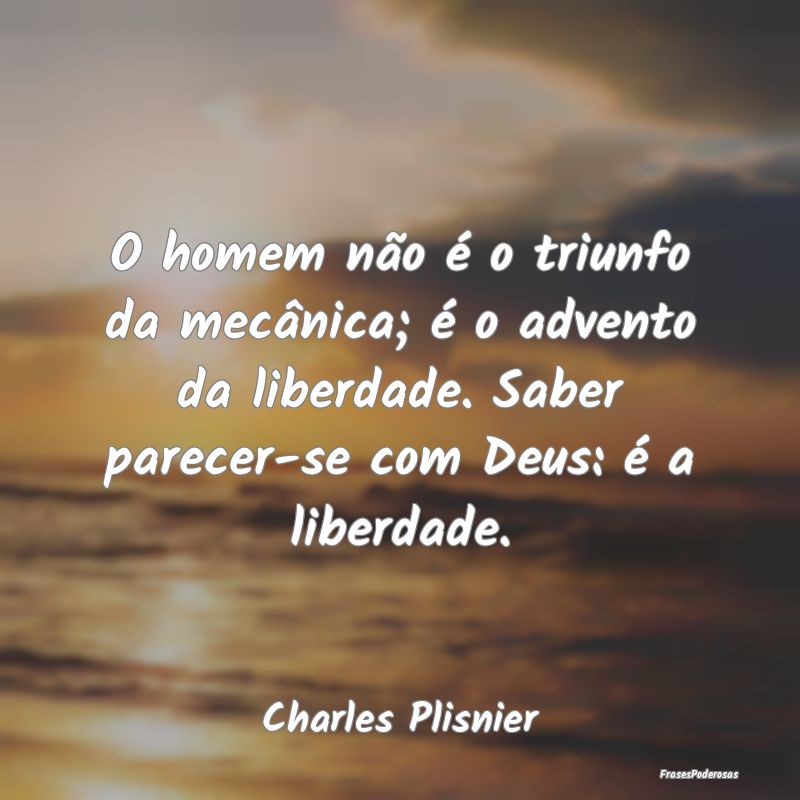 O homem não é o triunfo da mecânica; é o adven... O homem não é o triunfo da mecânica; é o adven...
