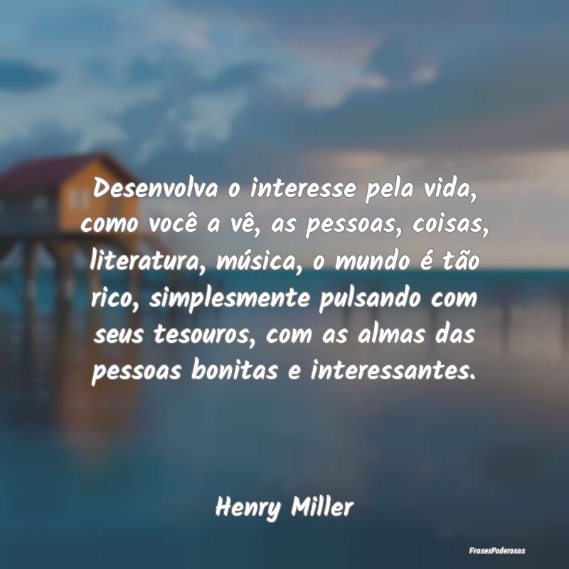 Desenvolva o interesse pela vida, como você a vê... Desenvolva o interesse pela vida, como você a vê...