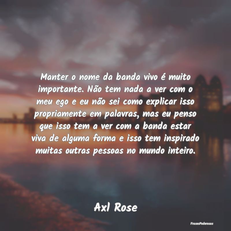 Manter o nome da banda vivo é muito importante. N... Manter o nome da banda vivo é muito importante. N...