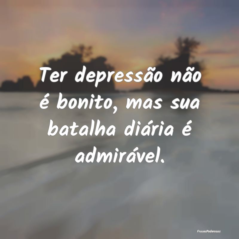 Ter depressão não é bonito, mas sua batalha di...