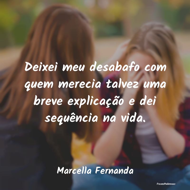 Deixei meu desabafo com quem merecia talvez uma br...