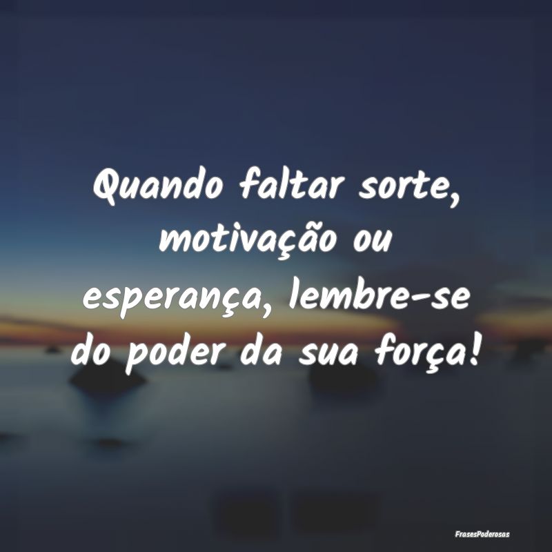 Quando faltar sorte, motivação ou esperança, le...
