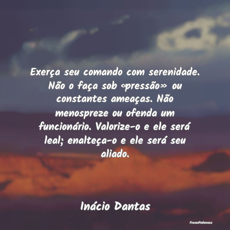 Exerça seu comando com serenidade. Não o faça s... Exerça seu comando com serenidade. Não o faça s...