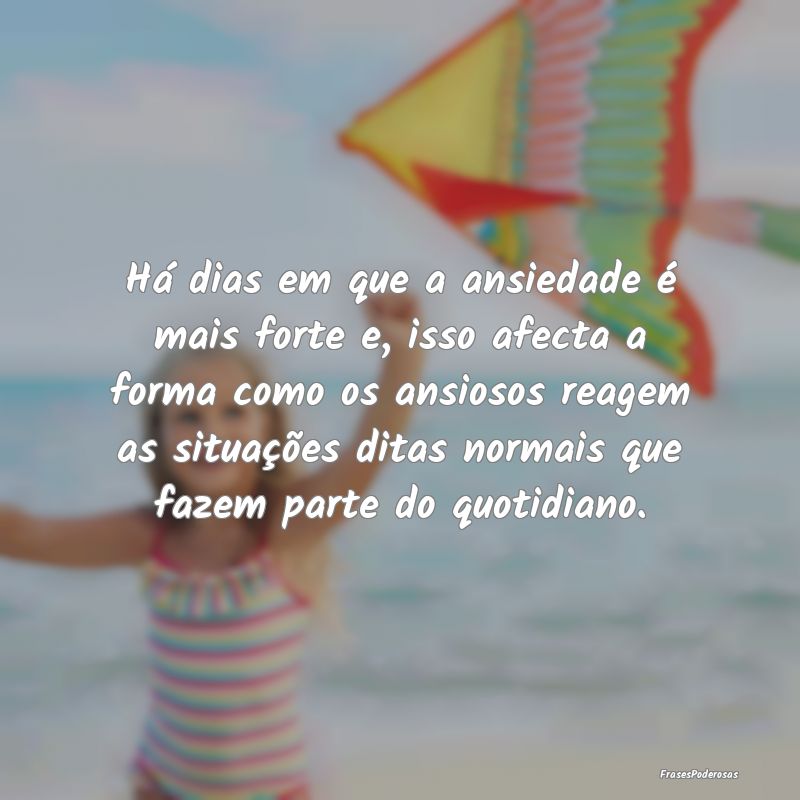 Há dias em que a ansiedade é mais forte e, isso ... Há dias em que a ansiedade é mais forte e, isso ...